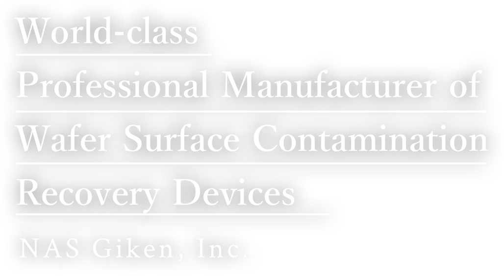 World-class Professional Manufacturer of Wafer Surface Contamination Recovery Devices｜NAS Giken, Inc.